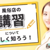 風俗店の講習について知ろう！【元No.1風俗嬢が徹底解説！】